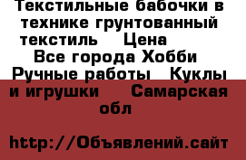 Текстильные бабочки в технике грунтованный текстиль. › Цена ­ 500 - Все города Хобби. Ручные работы » Куклы и игрушки   . Самарская обл.